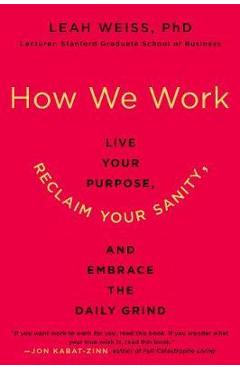 How We Work: Live Your Purpose, Reclaim Your Sanity, and Embrace the Daily Grind - Leah Weiss