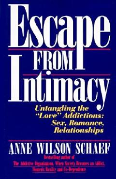Escape from Intimacy: Untangling the ``love\'\' Addictions: Sex, Romance, Relationships - Anne Wilson Schaef