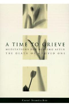 A Time to Grieve: Meditations for Healing After the Death of a Loved One - Carol Staudacher