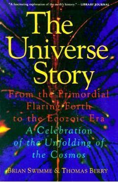 The Universe Story: From the Primordial Flaring Forth to the Ecozoic Era--A Celebration of the Unfol - Brian Swimme