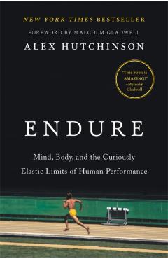 Endure: Mind, Body, and the Curiously Elastic Limits of Human Performance - Alex Hutchinson