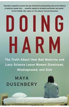Doing Harm: The Truth about How Bad Medicine and Lazy Science Leave Women Dismissed, Misdiagnosed, and Sick - Maya Dusenbery