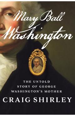 Mary Ball Washington: The Untold Story of George Washington's Mother - Craig Shirley