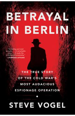 Betrayal in Berlin: The True Story of the Cold War\'s Most Audacious Espionage Operation - Steve Vogel