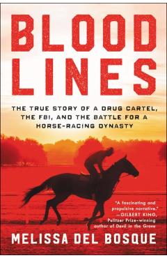Bloodlines: The True Story of a Drug Cartel, the Fbi, and the Battle for a Horse-Racing Dynasty - Melissa Del Bosque