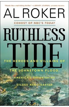 Ruthless Tide: The Heroes and Villains of the Johnstown Flood, America's Astonishing Gilded Age Disaster - Al Roker