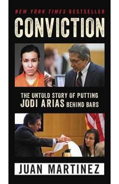 Conviction: The Untold Story of Putting Jodi Arias Behind Bars - Juan Martinez