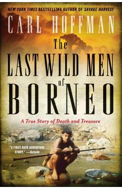 The Last Wild Men of Borneo: A True Story of Death and Treasure - Carl Hoffman