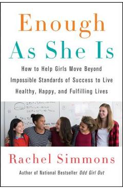 Enough as She Is: How to Help Girls Move Beyond Impossible Standards of Success to Live Healthy, Happy, and Fulfilling Lives - Rachel Simmons
