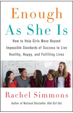 Enough as She Is: How to Help Girls Move Beyond Impossible Standards of Success to Live Healthy, Happy, and Fulfilling Lives - Rachel Simmons