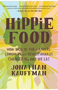 Hippie Food: How Back-To-The-Landers, Longhairs, and Revolutionaries Changed the Way We Eat - Jonathan Kauffman