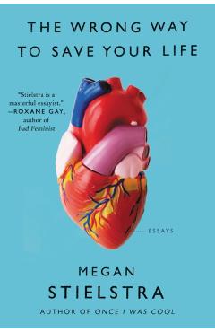 The Wrong Way to Save Your Life: Essays - Megan Stielstra