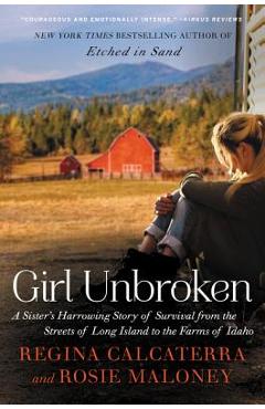Girl Unbroken: A Sister\'s Harrowing Story of Survival from the Streets of Long Island to the Farms of Idaho - Regina Calcaterra