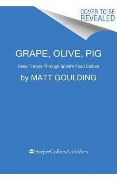 Grape, Olive, Pig: Deep Travels Through Spain\'s Food Culture - Matt Goulding