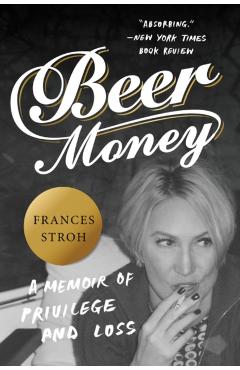 Beer Money: A Memoir of Privilege and Loss - Frances Stroh