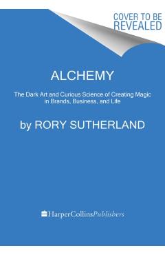 Alchemy: The Dark Art and Curious Science of Creating Magic in Brands, Business, and Life - Rory Sutherland