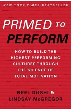 Primed to Perform: How to Build the Highest Performing Cultures Through the Science of Total Motivation - Neel Doshi