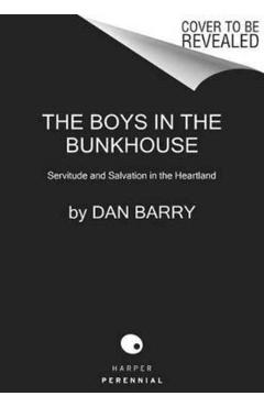 The Boys in the Bunkhouse: Servitude and Salvation in the Heartland - Dan Barry