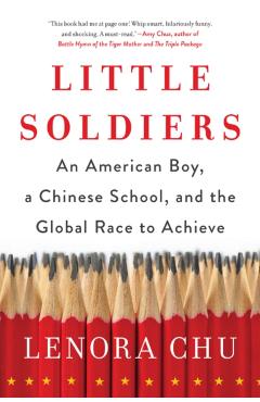 Little Soldiers: An American Boy, a Chinese School, and the Global Race to Achieve - Lenora Chu