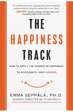 The Happiness Track: How to Apply the Science of Happiness to Accelerate Your Success - Emma Seppala