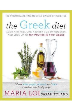The Greek Diet: Look and Feel Like a Greek God or Goddess and Lose Up to Ten Pounds in Two Weeks - Maria Loi