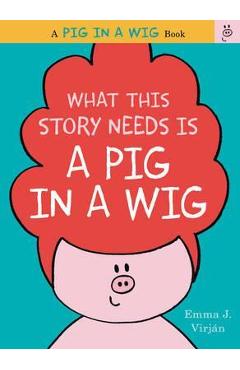 What This Story Needs Is a Pig in a Wig - Emma J. Virjan