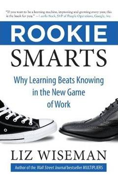 Rookie Smarts: Why Learning Beats Knowing in the New Game of Work - Liz Wiseman