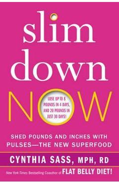 Slim Down Now: Shed Pounds and Inches with Pulses -- The New Superfood - Cynthia Sass