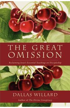 The Great Omission: Reclaiming Jesus\'s Essential Teachings on Discipleship - Dallas Willard