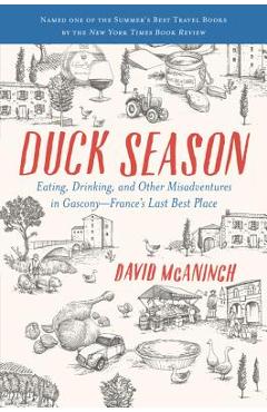 Duck Season: Eating, Drinking, and Other Misadventures in Gascony--France\'s Last Best Place - David Mcaninch