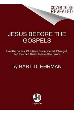 Jesus Before the Gospels: How the Earliest Christians Remembered, Changed, and Invented Their Stories of the Savior