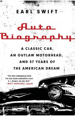 Auto Biography: A Classic Car, an Outlaw Motorhead, and 57 Years of the American Dream - Earl Swift