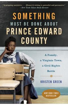 Something Must Be Done about Prince Edward County: A Family, a Virginia Town, a Civil Rights Battle - Kristen Green