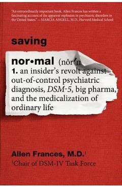 Saving Normal: An Insider\'s Revolt Against Out-Of-Control Psychiatric Diagnosis, Dsm-5, Big Pharma, and the Medicalization of Ordinar - Allen Frances