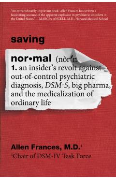 Saving Normal: An Insider's Revolt Against Out-Of-Control Psychiatric Diagnosis, Dsm-5, Big Pharma, and the Medicalization of Ordinar - Allen Frances