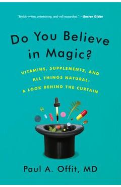 Do You Believe in Magic?: Vitamins, Supplements, and All Things Natural: A Look Behind the Curtain - Paul A. Offit