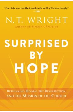 Surprised by Hope: Rethinking Heaven, the Resurrection, and the Mission of the Church - N. T. Wright