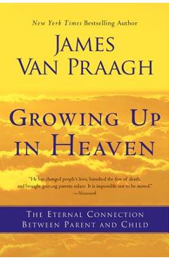 Growing Up in Heaven: The Eternal Connection Between Parent and Child - James Van Praagh