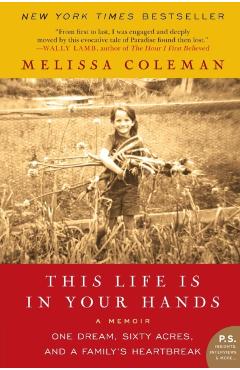 This Life Is in Your Hands: One Dream, Sixty Acres, and a Family's Heartbreak - Melissa Coleman