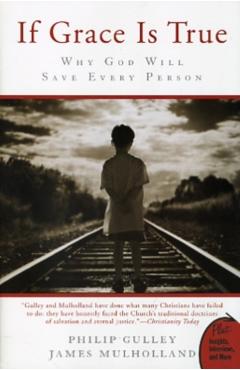 If Grace Is True: Why God Will Save Every Person - Philip Gulley