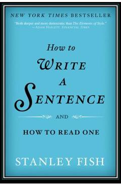 How to Write a Sentence: And How to Read One - Stanley Fish