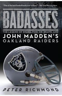 Badasses: The Legend of Snake, Foo, Dr. Death, and John Madden\'s Oakland Raiders - Peter Richmond