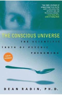 The Conscious Universe: The Scientific Truth of Psychic Phenomena - Dean Radin