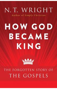 How God Became King: The Forgotten Story of the Gospels - N. T. Wright