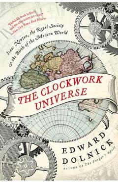 The Clockwork Universe: Isaac Newton, the Royal Society, and the Birth of the Modern World - Edward Dolnick