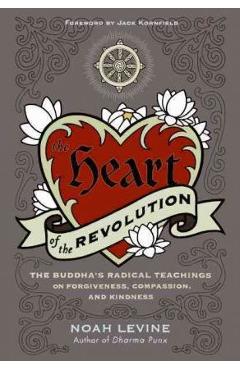 The Heart of the Revolution: The Buddha\'s Radical Teachings on Forgiveness, Compassion, and Kindness - Noah Levine