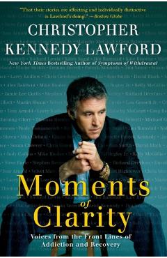 Moments of Clarity: Voices from the Front Lines of Addiction and Recovery - Christopher Kennedy Lawford
