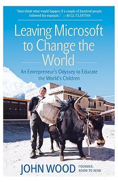 Leaving Microsoft to Change the World: An Entrepreneur\'s Odyssey to Educate the World\'s Children - John Wood