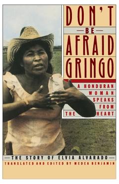 Don't Be Afraid, Gringo: A Honduran Woman Speaks from the Heart: The Story of Elvia Alvarado - Medea Benjamin