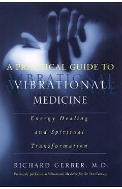 A Practical Guide to Vibrational Medicine: Energy Healing and Spiritual Transformation - Richard Gerber